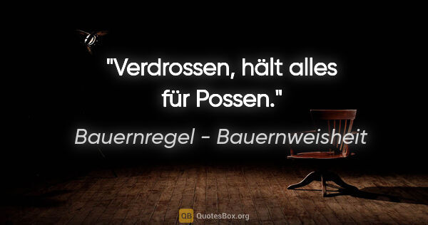 Bauernregel - Bauernweisheit Zitat: "Verdrossen, hält alles für Possen."