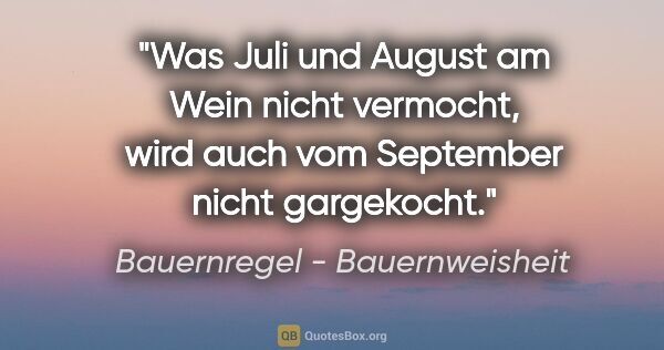 Bauernregel - Bauernweisheit Zitat: "Was Juli und August am Wein nicht vermocht, wird auch vom..."