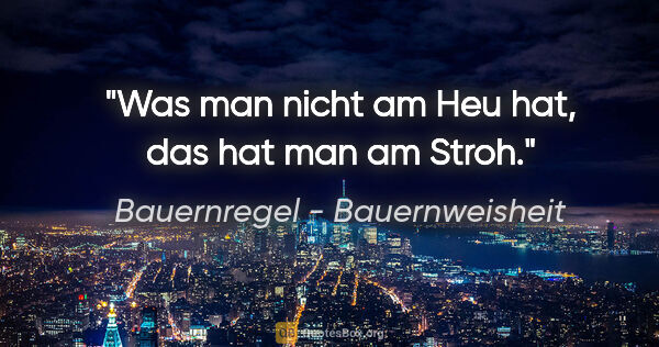 Bauernregel - Bauernweisheit Zitat: "Was man nicht am Heu hat, das hat man am Stroh."