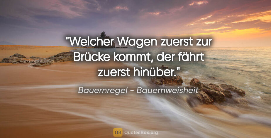 Bauernregel - Bauernweisheit Zitat: "Welcher Wagen zuerst zur Brücke kommt, der fährt zuerst hinüber."