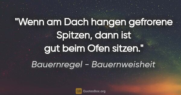 Bauernregel - Bauernweisheit Zitat: "Wenn am Dach hangen gefrorene Spitzen, dann ist gut beim Ofen..."