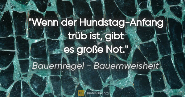 Bauernregel - Bauernweisheit Zitat: "Wenn der Hundstag-Anfang trüb ist, gibt es große Not."