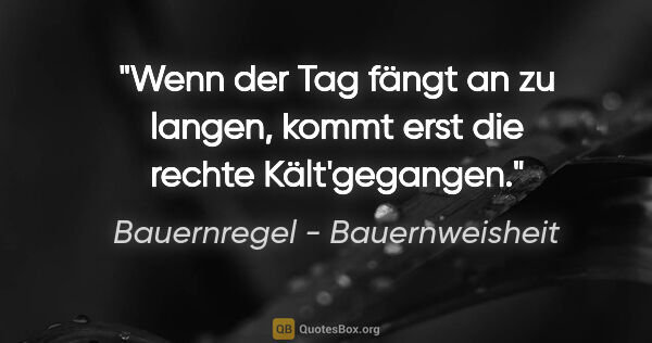 Bauernregel - Bauernweisheit Zitat: "Wenn der Tag fängt an zu langen, kommt erst die rechte..."