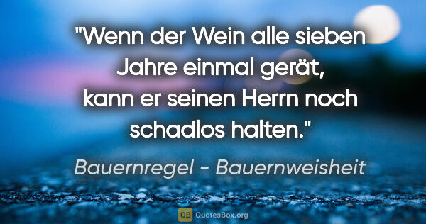 Bauernregel - Bauernweisheit Zitat: "Wenn der Wein alle sieben Jahre einmal gerät, kann er seinen..."