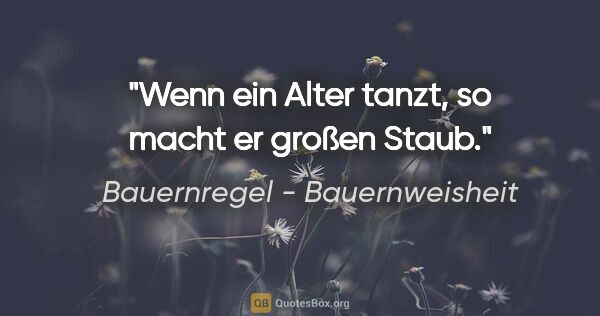 Bauernregel - Bauernweisheit Zitat: "Wenn ein Alter tanzt, so macht er großen Staub."