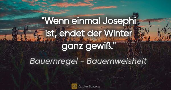 Bauernregel - Bauernweisheit Zitat: "Wenn einmal Josephi ist, endet der Winter ganz gewiß."