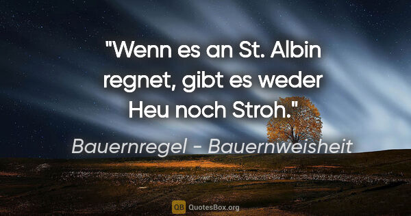 Bauernregel - Bauernweisheit Zitat: "Wenn es an St. Albin regnet, gibt es weder Heu noch Stroh."