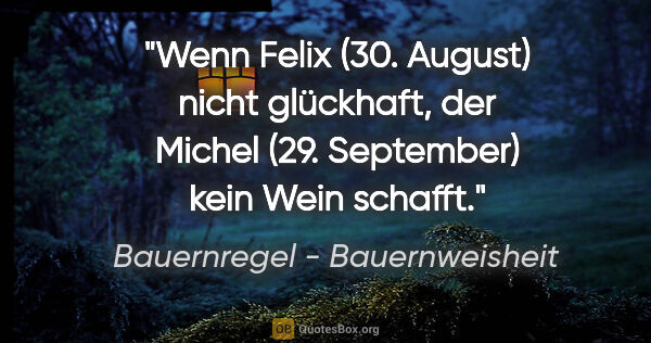 Bauernregel - Bauernweisheit Zitat: "Wenn Felix (30. August) nicht glückhaft, der Michel (29...."