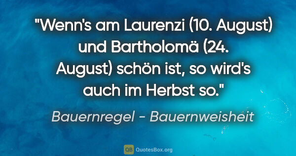 Bauernregel - Bauernweisheit Zitat: "Wenn's am Laurenzi (10. August) und Bartholomä (24. August)..."