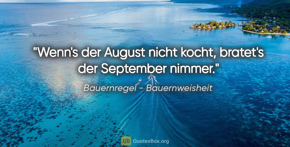 Bauernregel - Bauernweisheit Zitat: "Wenn's der August nicht kocht, bratet's der September nimmer."