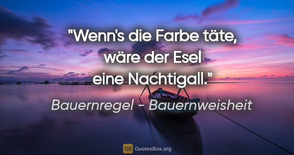 Bauernregel - Bauernweisheit Zitat: "Wenn's die Farbe täte, wäre der Esel eine Nachtigall."