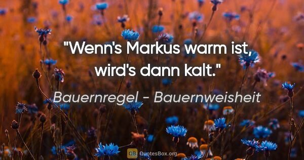 Bauernregel - Bauernweisheit Zitat: "Wenn's Markus warm ist, wird's dann kalt."