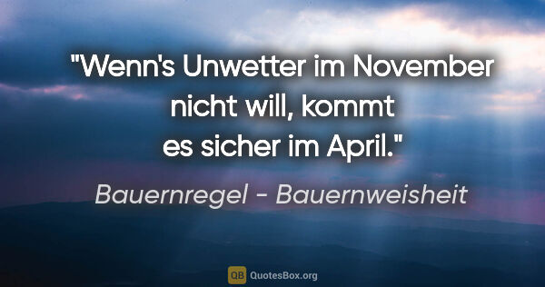 Bauernregel - Bauernweisheit Zitat: "Wenn's Unwetter im November nicht will, kommt es sicher im April."
