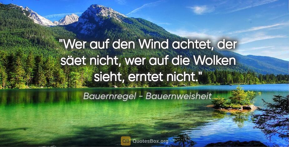 Bauernregel - Bauernweisheit Zitat: "Wer auf den Wind achtet, der säet nicht, wer auf die Wolken..."