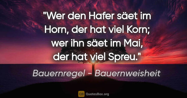 Bauernregel - Bauernweisheit Zitat: "Wer den Hafer säet im Horn, der hat viel Korn; wer ihn säet im..."