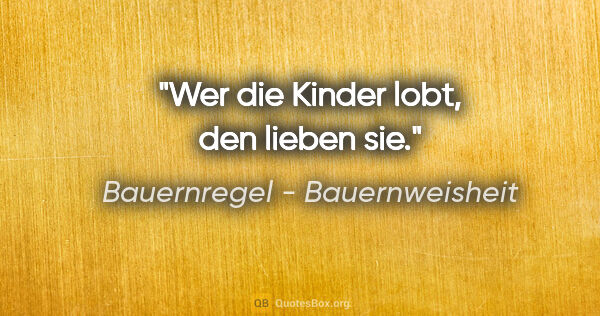 Bauernregel - Bauernweisheit Zitat: "Wer die Kinder lobt, den lieben sie."