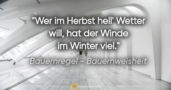 Bauernregel - Bauernweisheit Zitat: "Wer im Herbst hell' Wetter will, hat der Winde im Winter viel."