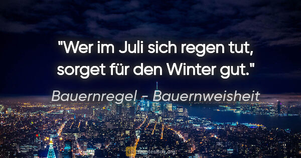 Bauernregel - Bauernweisheit Zitat: "Wer im Juli sich regen tut, sorget für den Winter gut."