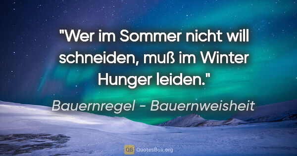 Bauernregel - Bauernweisheit Zitat: "Wer im Sommer nicht will schneiden, muß im Winter Hunger leiden."