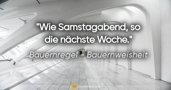 Bauernregel - Bauernweisheit Zitat: "Wie Samstagabend, so die nächste Woche."