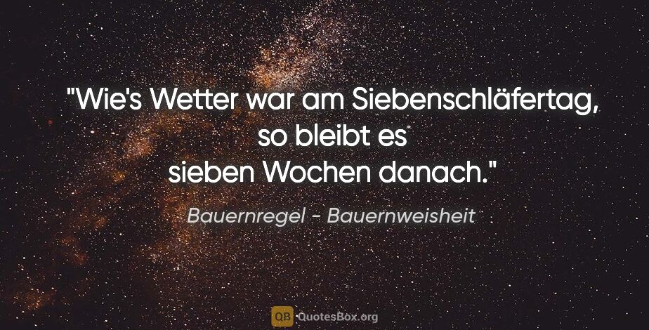 Bauernregel - Bauernweisheit Zitat: "Wie's Wetter war am Siebenschläfertag, so bleibt es sieben..."