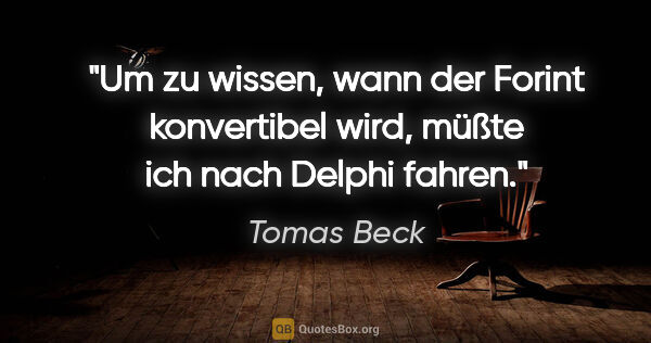 Tomas Beck Zitat: "Um zu wissen, wann der Forint konvertibel wird, müßte ich nach..."