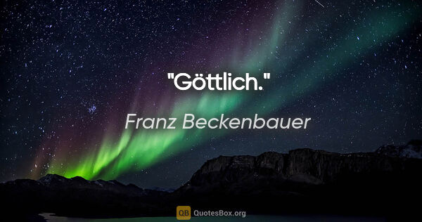 Franz Beckenbauer Zitat: ""Göttlich"."