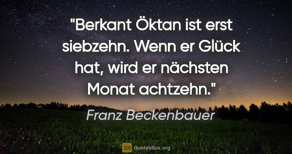 Franz Beckenbauer Zitat: "Berkant Öktan ist erst siebzehn. Wenn er Glück hat, wird er..."