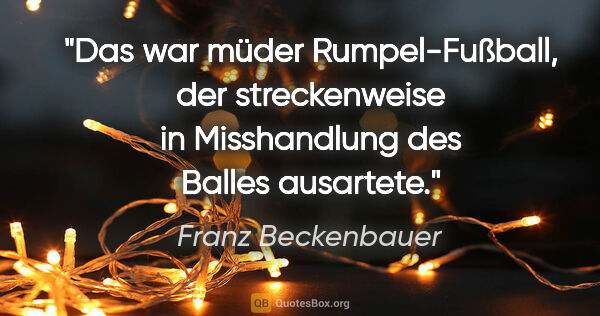 Franz Beckenbauer Zitat: "Das war müder Rumpel-Fußball, der streckenweise in..."