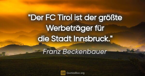 Franz Beckenbauer Zitat: "Der FC Tirol ist der größte Werbeträger für die Stadt Innsbruck."