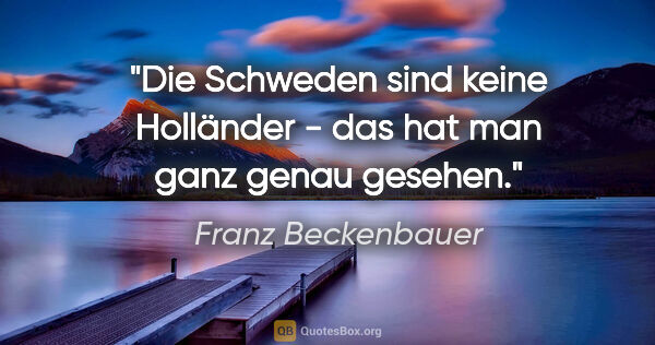 Franz Beckenbauer Zitat: "Die Schweden sind keine Holländer - das hat man ganz genau..."