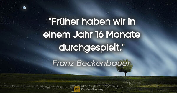 Franz Beckenbauer Zitat: "Früher haben wir in einem Jahr 16 Monate durchgespielt."