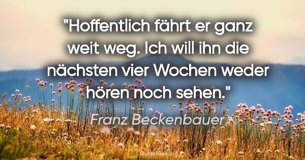 Franz Beckenbauer Zitat: "Hoffentlich fährt er ganz weit weg. Ich will ihn die nächsten..."