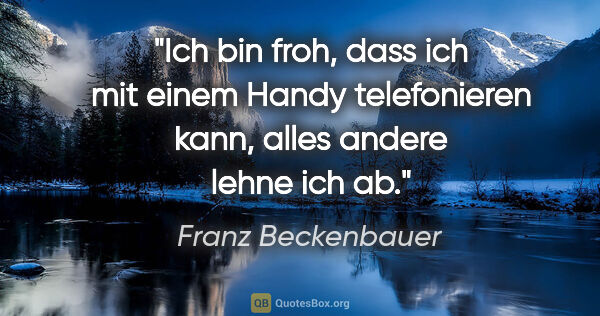 Franz Beckenbauer Zitat: "Ich bin froh, dass ich mit einem Handy telefonieren kann,..."