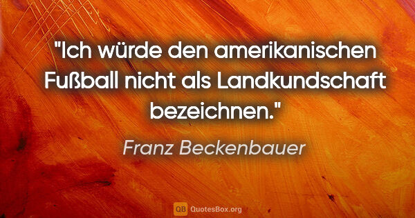 Franz Beckenbauer Zitat: "Ich würde den amerikanischen Fußball nicht als..."