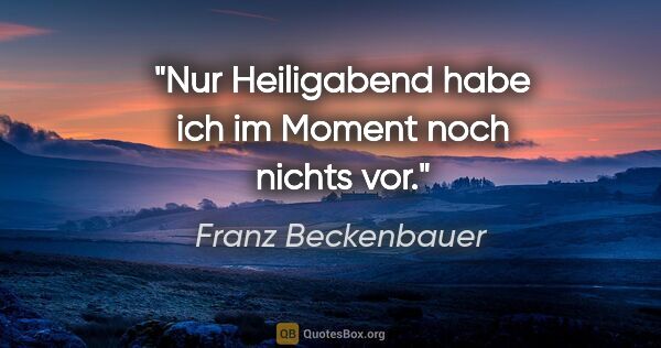 Franz Beckenbauer Zitat: "Nur Heiligabend habe ich im Moment noch nichts vor."
