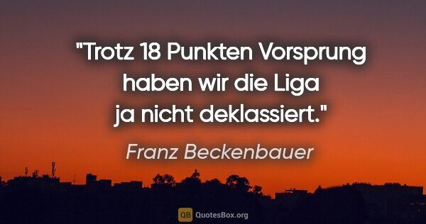 Franz Beckenbauer Zitat: "Trotz 18 Punkten Vorsprung haben wir die Liga ja nicht..."