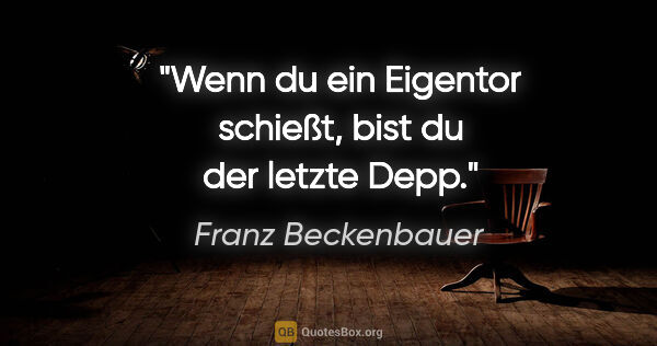 Franz Beckenbauer Zitat: "Wenn du ein Eigentor schießt, bist du der letzte Depp."
