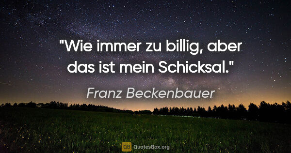 Franz Beckenbauer Zitat: "Wie immer zu billig, aber das ist mein Schicksal."