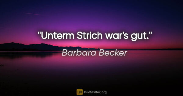 Barbara Becker Zitat: "Unterm Strich war's gut."