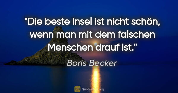 Boris Becker Zitat: "Die beste Insel ist nicht schön, wenn man mit dem falschen..."