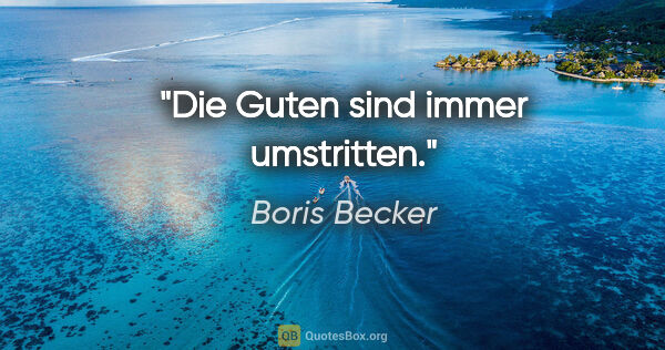 Boris Becker Zitat: "Die Guten sind immer umstritten."