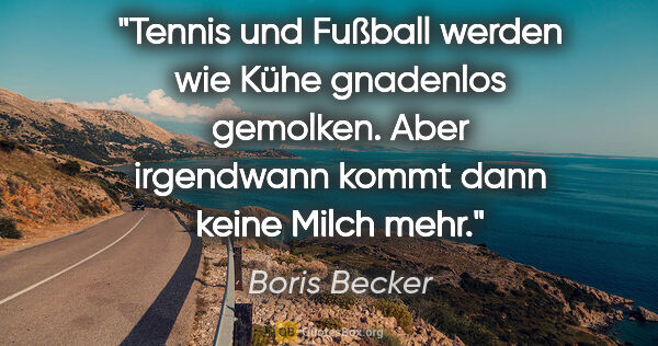 Boris Becker Zitat: "Tennis und Fußball werden wie Kühe gnadenlos gemolken. Aber..."