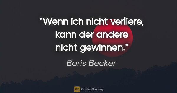 Boris Becker Zitat: "Wenn ich nicht verliere, kann der andere nicht gewinnen."