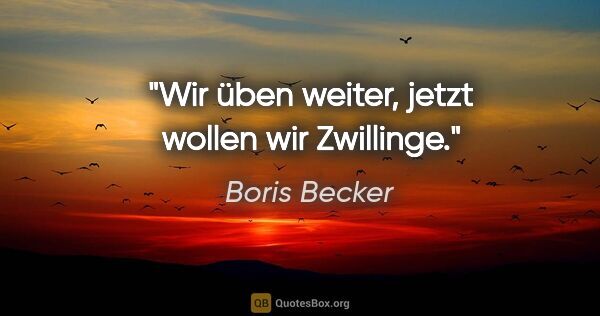 Boris Becker Zitat: "Wir üben weiter, jetzt wollen wir Zwillinge."