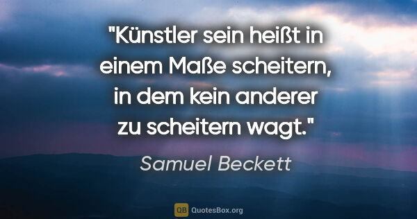 Samuel Beckett Zitat: "Künstler sein heißt in einem Maße scheitern, in dem kein..."