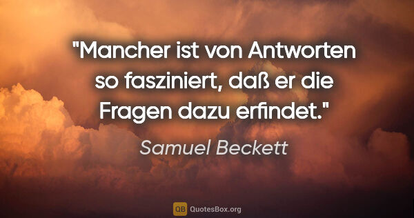 Samuel Beckett Zitat: "Mancher ist von Antworten so fasziniert, daß er die Fragen..."
