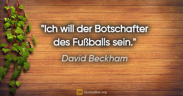 David Beckham Zitat: "Ich will der Botschafter des Fußballs sein."