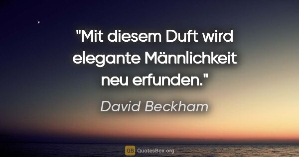 David Beckham Zitat: "Mit diesem Duft wird elegante Männlichkeit neu erfunden."