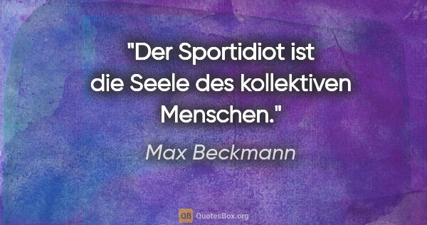 Max Beckmann Zitat: "Der Sportidiot ist die Seele des kollektiven Menschen."